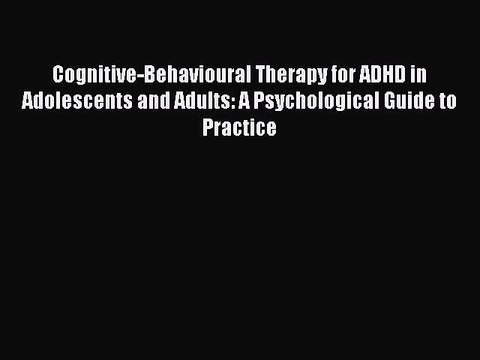 Read Cognitive-Behavioural Therapy for ADHD in Adolescents and Adults: A Psychological Guide