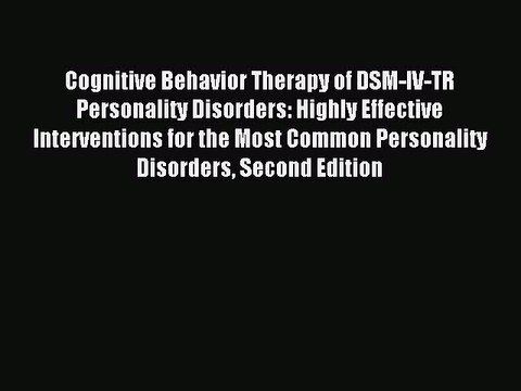 Read Cognitive Behavior Therapy of DSM-IV-TR Personality Disorders: Highly Effective Interventions