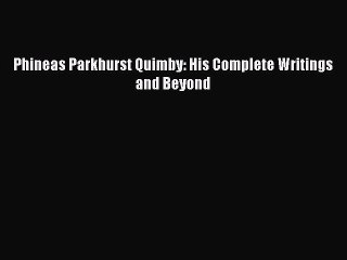 Read Phineas Parkhurst Quimby: His Complete Writings and Beyond PDF Free