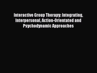 Read Interactive Group Therapy: Integrating Interpersonal Action-Orientated and Psychodynamic