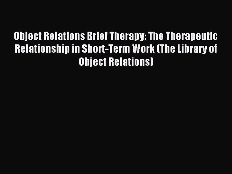Read Object Relations Brief Therapy: The Therapeutic Relationship in Short-Term Work (The Library