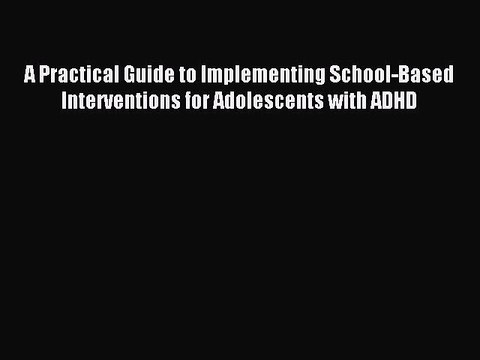 Read A Practical Guide to Implementing School-Based Interventions for Adolescents with ADHD
