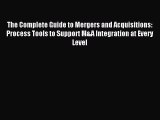 Read The Complete Guide to Mergers and Acquisitions: Process Tools to Support M&A Integration