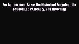 [Read book] For Appearance' Sake: The Historical Encyclopedia of Good Looks Beauty and Grooming