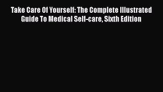 [Read book] Take Care Of Yourself: The Complete Illustrated Guide To Medical Self-care Sixth