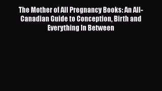 [Read book] The Mother of All Pregnancy Books: An All-Canadian Guide to Conception Birth and