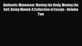 [Read book] Authentic Movement: Moving the Body Moving the Self Being Moved: A Collection of