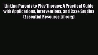 [Read book] Linking Parents to Play Therapy: A Practical Guide with Applications Interventions
