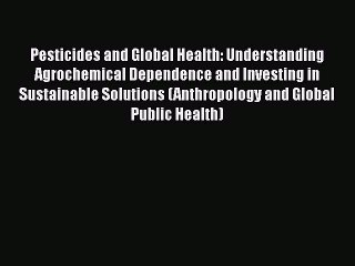 [Read book] Pesticides and Global Health: Understanding Agrochemical Dependence and Investing