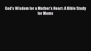 Download God's Wisdom for a Mother's Heart: A Bible Study for Moms Free Books