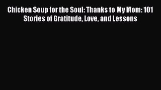 PDF Chicken Soup for the Soul: Thanks to My Mom: 101 Stories of Gratitude Love and Lessons