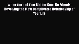 Download When You and Your Mother Can't Be Friends: Resolving the Most Complicated Relationship