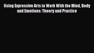 [Read book] Using Expressive Arts to Work With the Mind Body and Emotions: Theory and Practice