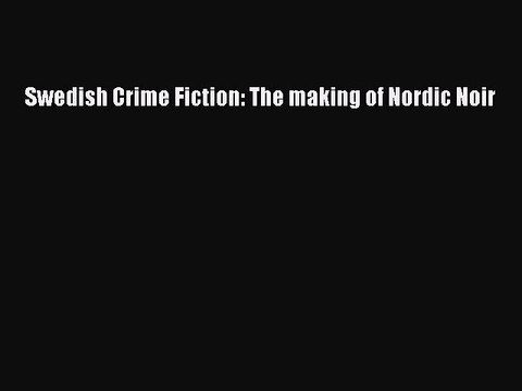 PDF Swedish Crime Fiction: The making of Nordic Noir Free Books