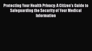 [Read book] Protecting Your Health Privacy: A Citizen's Guide to Safeguarding the Security