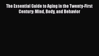 [Read book] The Essential Guide to Aging in the Twenty-First Century: Mind Body and Behavior