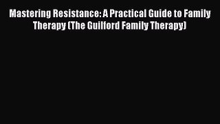 [Read book] Mastering Resistance: A Practical Guide to Family Therapy (The Guilford Family