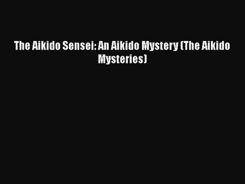 PDF The Aikido Sensei: An Aikido Mystery (The Aikido Mysteries) Read Online