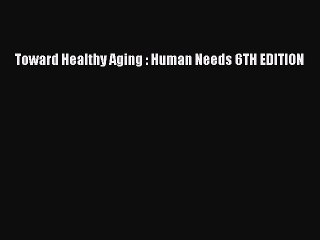 Read Toward Healthy Aging : Human Needs 6TH EDITION Ebook Free