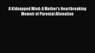 [Read book] A Kidnapped Mind: A Mother's Heartbreaking Memoir of Parental Alienation [Download]