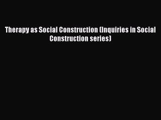 Read Therapy as Social Construction (Inquiries in Social Construction series) Ebook Free