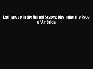 Read Latinas/os in the United States: Changing the Face of América PDF Online