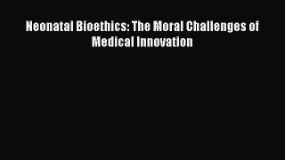 Read Neonatal Bioethics: The Moral Challenges of Medical Innovation Ebook Free