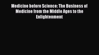 Read Medicine before Science: The Business of Medicine from the Middle Ages to the Enlightenment