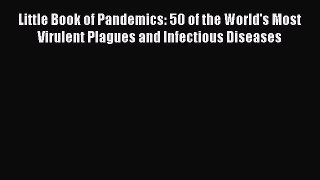 Read Little Book of Pandemics: 50 of the World's Most Virulent Plagues and Infectious Diseases