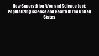 Read How Superstition Won and Science Lost: Popularizing Science and Health in the United States