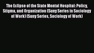 Read The Eclipse of the State Mental Hospital: Policy Stigma and Organization (Suny Series