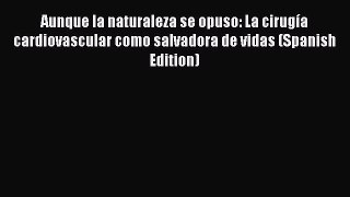 Read Aunque la naturaleza se opuso: La cirugía cardiovascular como salvadora de vidas (Spanish