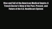 Read Rise and Fall of the American Medical Empire: A Trench Doctor's View of the Past Present