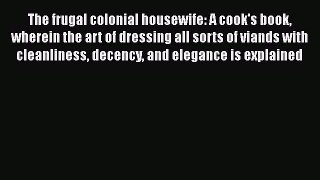 Read The frugal colonial housewife: A cook's book wherein the art of dressing all sorts of