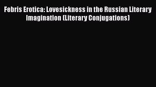 Read Febris Erotica: Lovesickness in the Russian Literary Imagination (Literary Conjugations)