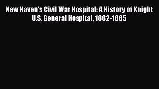 Read New Haven's Civil War Hospital: A History of Knight U.S. General Hospital 1862-1865 Ebook