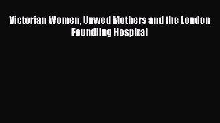 Download Victorian Women Unwed Mothers and the London Foundling Hospital PDF Free