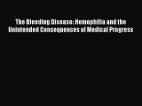 Read The Bleeding Disease: Hemophilia and the Unintended Consequences of Medical Progress PDF