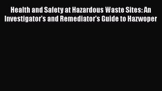 Read Health and Safety at Hazardous Waste Sites: An Investigator's and Remediator's Guide to
