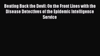 Read Beating Back the Devil: On the Front Lines with the Disease Detectives of the Epidemic