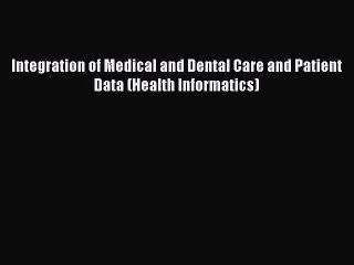 Read Integration of Medical and Dental Care and Patient Data (Health Informatics) Ebook Free