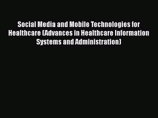 Read Social Media and Mobile Technologies for Healthcare (Advances in Healthcare Information