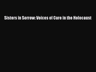 Read Sisters in Sorrow: Voices of Care in the Holocaust Ebook Free