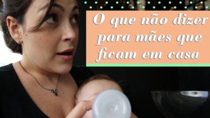 O QUE NÃO DIZER PARA MÃES QUE FICAM EM CASA