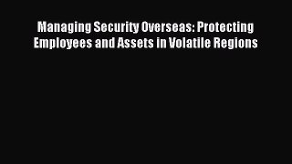 Read Managing Security Overseas: Protecting Employees and Assets in Volatile Regions Ebook