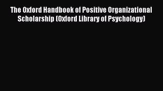 Read The Oxford Handbook of Positive Organizational Scholarship (Oxford Library of Psychology)