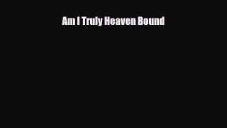Read ‪Am I Truly Heaven Bound Ebook Free