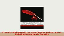 PDF  Franklin Bibliography A List of Books Written By or Relating to Benjamin Franklin Download Online