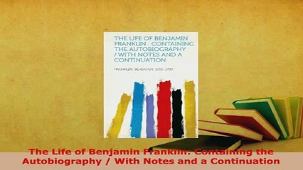 PDF  The Life of Benjamin Franklin Containing the Autobiography  With Notes and a Read Full Ebook