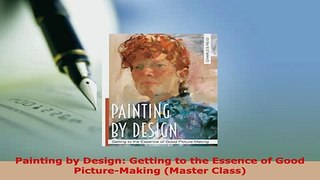 Download  Painting by Design Getting to the Essence of Good PictureMaking Master Class PDF Online